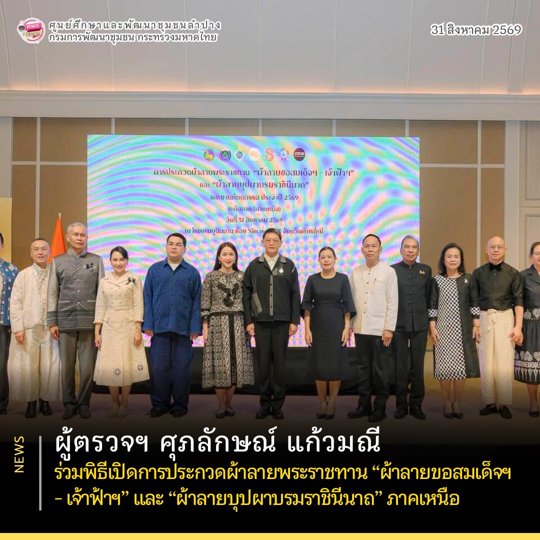 ผู้ตรวจฯ ศุภลักษณ์ แก้วมณี ร่วมพิธีเปิดการประกวดผ้าลายพระราชทาน “ผ้าลายขอสมเด็จฯ - เจ้าฟ้าฯ” และ “ผ้าลายบุปผาบรมราชินีนาถ” ภาคเหนือ