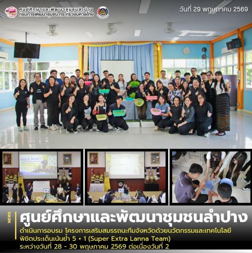 ศพช.ลำปาง ดำเนินการอบรม โครงการเสริมสมรรถนะทีมจังหวัดด้วยนวัตกรรมและเทคโนโลยี พิชิตประเด็นเน้นย้ำ 5 + 1 (Super Extra Lanna Team) ระหว่างวันที่ 28 - 30 พฤษภาคม 2569 ต่อเนื่องวันที่ 2